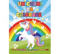 Unicorni da Colorare: 100+ Magici Disegni per Bambini dai 6 ai 10 Anni
