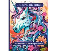 Unicorni Incantati - Mandala da colorare per adulti: 50 mandala magici con unicorni - per rilassarsi, sognare e ritrovare l’equilibrio interiore