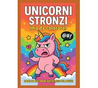 Unicorni stronzi da colorare: Libro da colorare antistress per adulti (Libri Stronzi)