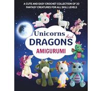 Unicorns And Dragons Amigurumi: A Cute and Easy Crochet Collection of 20 Fantasy Creatures for All Skill Levels