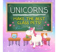 Unicorns Make the Best Class Pets: How to Turn Elementary School Classrooms Into Fun Zoos for Children and Animals (Fun, Silly and Easy to Read Storybooks for Children Learning to Read Beginner Books)