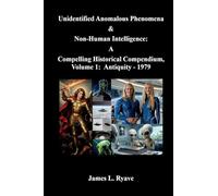 Unidentified Anomalous Phenomena & Non-Human Intelligence: A Compelling Historical Compendium, Volume 1, Antiquity - 1979