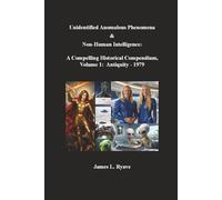 Unidentified Anomalous Phenomena & Non-Human Intelligence: A Compelling Historical Compendium, Volume 1, Antiquity - 1979