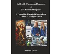 Unidentified Anomalous Phenomena & Non-Human Intelligence: A Compelling Historical Compendium, Volume 1, Antiquity - 1979