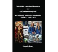 Unidentified Anomalous Phenomena & Non-Human Intelligence: A Compelling Historical Compendium, Volume 2, 1980 - 2025