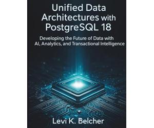 Unified Data Architectures with PostgreSQL18: Developing the Future of Data with AI, Analytics, and Transactional Intelligence: 4 (essential coding library)