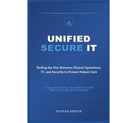 Unified Secure IT: Ending the War Between Clinical Operations, IT, and Security to Protect Patient Care
