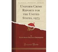 Uniform Crime Reports for the United States, 1973 (Classic Reprint)