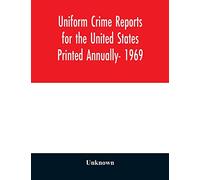 Uniform Crime Reports for the United States Printed Annually- 1969