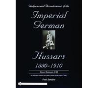 Uniforms & Accoutrements of the Imperial German Hussars 1880-1910 - An Illustrated Guide to the Military Fashion of the Kaiser's Cavalry: 10th through 20th, Brunswick 17th, and Saxon regiments