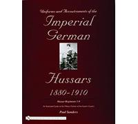 Uniforms & Accoutrements of the Imperial German Hussars 1880-1910 - An Illustrated Guide to the Military Fashion of the Kaiser's Cavalry: Guard, Death ... and 2nd and line 3rd through 9th regiments