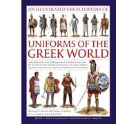 Uniforms of the Ancient Greek World, An Illustrated Encyclopedia of: A detailed study of the fighting men of Classical Greece and the Ancient World, ... military dress, weapons, ships and artillery