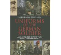 Uniforms of the German Soldier: An Illustrated History from 1870 to the Present Day