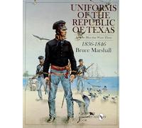 Uniforms of the Republic of Texas: And the Men that Wore Them: 1836-1846