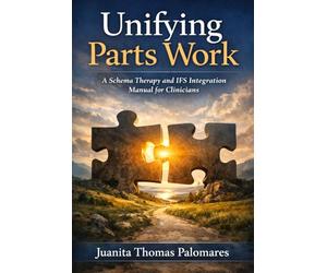 Unifying Parts Work: A Schema Therapy and IFS Integration Manual for Clinicians