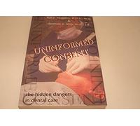 Uninformed Consent: Hidden Dangers in Dental Care: The Hidden Dangers in Dental Care