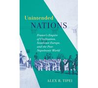 Unintended Nations : France's Empire of Civilization, Southeast Europe, and the Post-Napoleonic World
