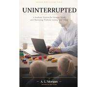 UNINTERRUPTED: A Realistic System of Remote Work and Parenting Without Losing Your Mind (Modern Work Systems Series)