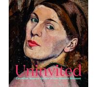 Uninvited: Canadian Women Artists in the Modern Moment