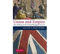 Union and Empire: The Making of the United Kingdom in 1707 (Cambridge Studies in Early Modern British History)