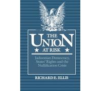 Union at Risk: Jacksonian Democracy, States' Rights and the Nullification Crisis