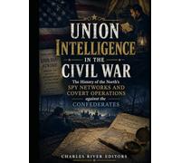Union Intelligence in the Civil War: The History of the North’s Spy Networks and Covert Operations against the Confederates