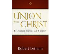 Union with Christ: In Scripture, History, and Theology
