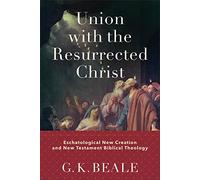 Union with the Resurrected Christ: Eschatological New Creation and New Testament Biblical Theology
