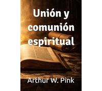 Unión y comunión espiritual (Arthur W. Pink)