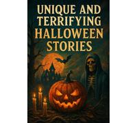 Unique And Terrifying Halloween Stories: Stories That Will Scare The Yell Out Of You