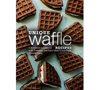 Unique Waffle Recipes: A Breakfast Cookbook with Timeless and Easy Ideas Every Cook Should Know