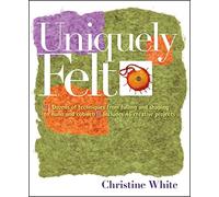 UNIQUELY FELT: Dozens of Techniques from Fulling and Shaping to Nuno and Cobweb, Includes 46 Creative Projects