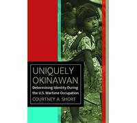 Uniquely Okinawan: Determining Identity During the U.S. Wartime Occupation (World War II: The Global, Human, and Ethical Dimension)