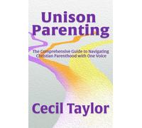 Unison Parenting : A Comprehensive Guide to Navigating Christian Parenthood with One Voice