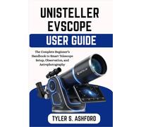 UNISTELLAR EVSCOPE USER GUIDE: The Complete Beginner’s Handbook to Smart Telescope Setup, Observation, and Astrophotography