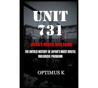 Unit 731: Japan’s Buried War Crime: The Untold History of Japan’s Most Brutal Biological Program (The Unit 731 Investigation)