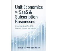 Unit Economics for SaaS and Subscription Businesses: Understanding LTV, CAC, Payback Periods, and Margins: 5 (Comprehensive SAAS finance)