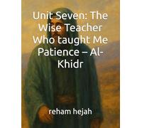 Unit Seven: The Wise Teacher Who taught Me Patience - Al- Khidr