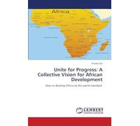 Unite for Progress: A Collective Vision for African Development: How to develop Africa to the world standard