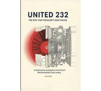United 232: The Disc That Shouldn't Have Failed: An Engineering Investigation into America’s Most Remarkable Crash Landing: 1 (Critical Altitude: Engineering Lessons from Aviation Disasters)