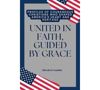 UNITED IN FAITH, GUIDED BY GRACE: Profiles of courageous Christians who shaped America's Heart and heritage