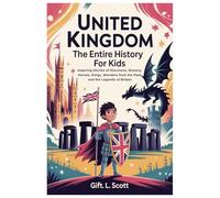 United Kingdom: The Entire History for Kids: Inspiring Stories of Discovery, Bravery, Heroes, Kings, Wonders from the Past, and the Legends of Britain: 7 (Kids Fun, History and Educational books)