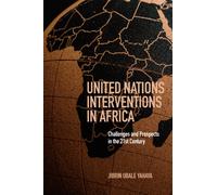 United Nations Interventions in Africa : Challenges and Prospects in the Twenty-First Century