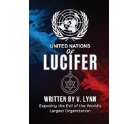 United Nations of Lucifer: Exposing the Evil of the World's Largest Organization