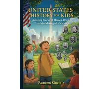 United State History For Kids: Amazing Stories of Heroes, Wars, and the Making of a Nation
