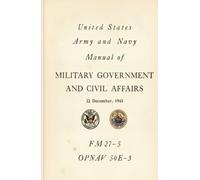 United States Army and Navy Alanual of Military Government and Civil Affairs: FM 27-5 OPNAJV 50E-3, 22 December, 1943