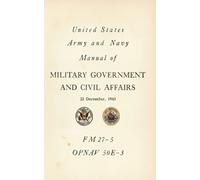 United States Army and Navy Alanual of Military Government and Civil Affairs: FM 27-5 OPNAJV 50E-3, 22 December, 1943
