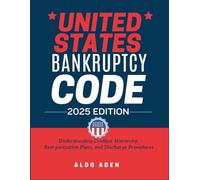UNITED STATES BANKRUPTCY CODE: 2025 EDICTION: Understanding Creditor Hierarchy, Reorganization Plans, and Discharge Procedures