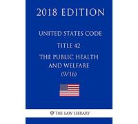 United States Code - Title 42 - The Public Health and Welfare (9/16) (2018 Edition)