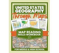 United States Geography Through Maps: Map Reading Skills Workbook for Middle & High School (U.S. Geography & Map Skills Workbook Series for Kids & Teens)